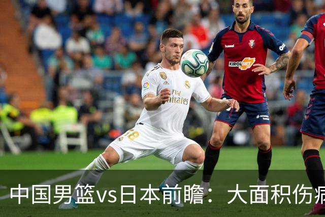 中国男篮vs日本前瞻：大面积伤病PK东道主二队 廖三宁带队冲决赛